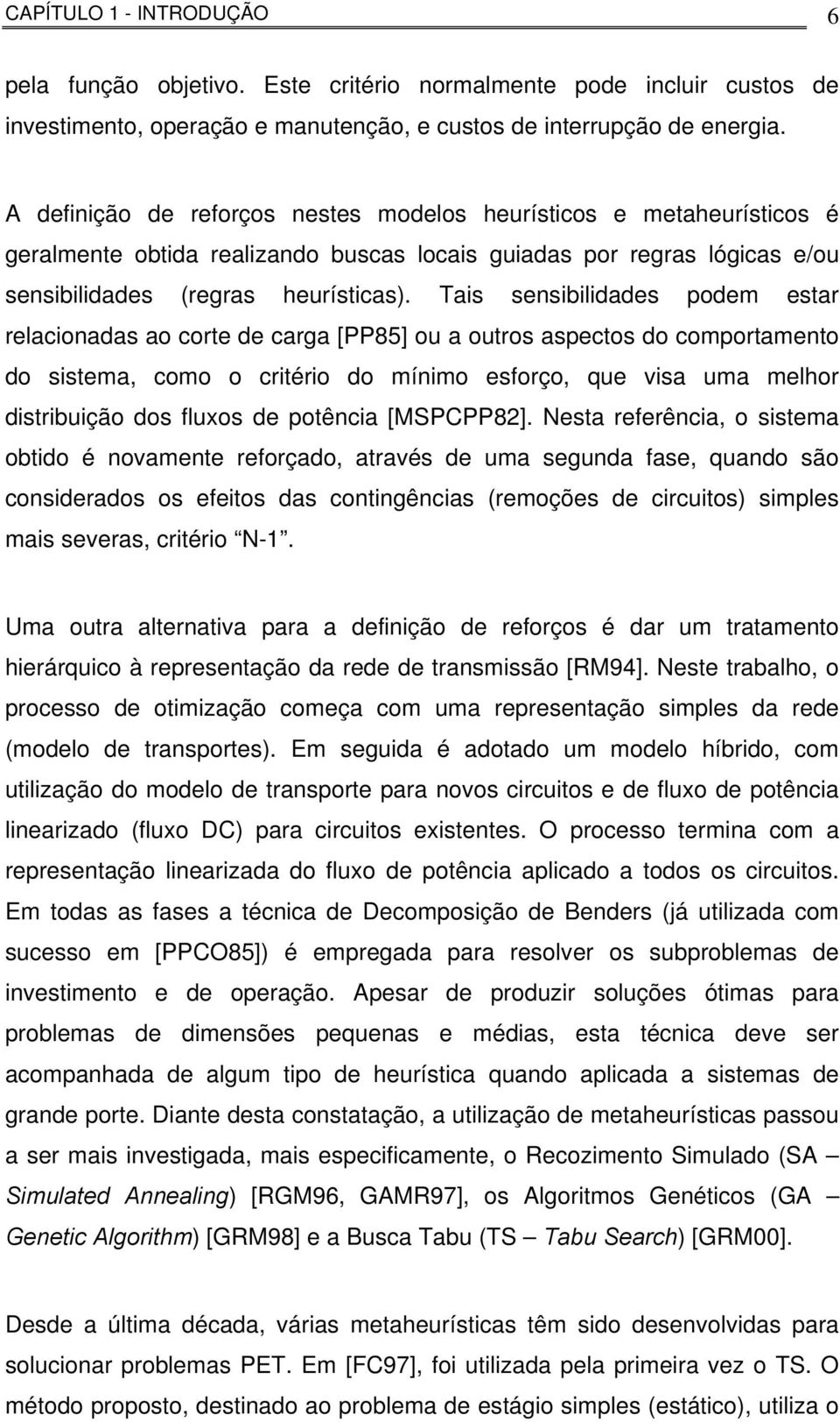 Tais sensibilidades podem estar relacionadas ao corte de carga [PP85] ou a outros aspectos do comportamento do sistema, como o critério do mínimo esforço, que visa uma melhor distribuição dos fluxos