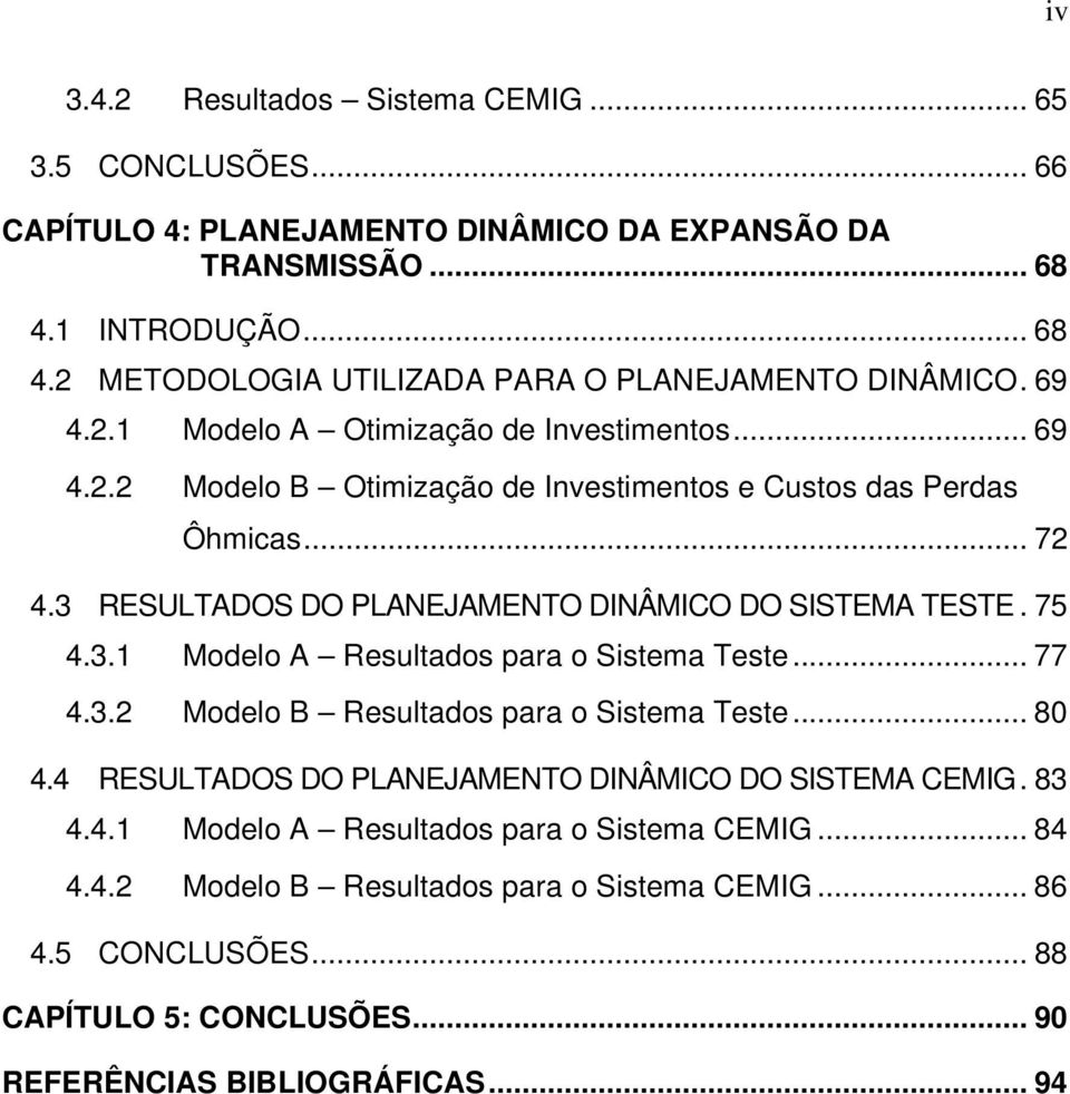 75 4.3.1 Modelo A Resultados para o Sistema Teste... 77 4.3.2 Modelo B Resultados para o Sistema Teste... 80 4.4 RESULTADOS DO PLANEJAMENTO DINÂMICO DO SISTEMA CEMIG. 83 4.4.1 Modelo A Resultados para o Sistema CEMIG.