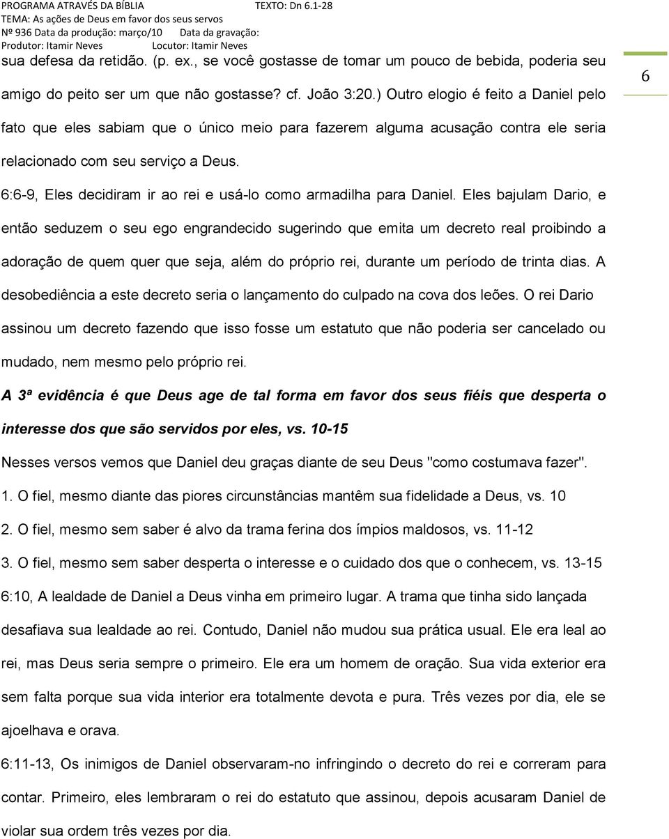 6:6-9, Eles decidiram ir ao rei e usá-lo como armadilha para Daniel.