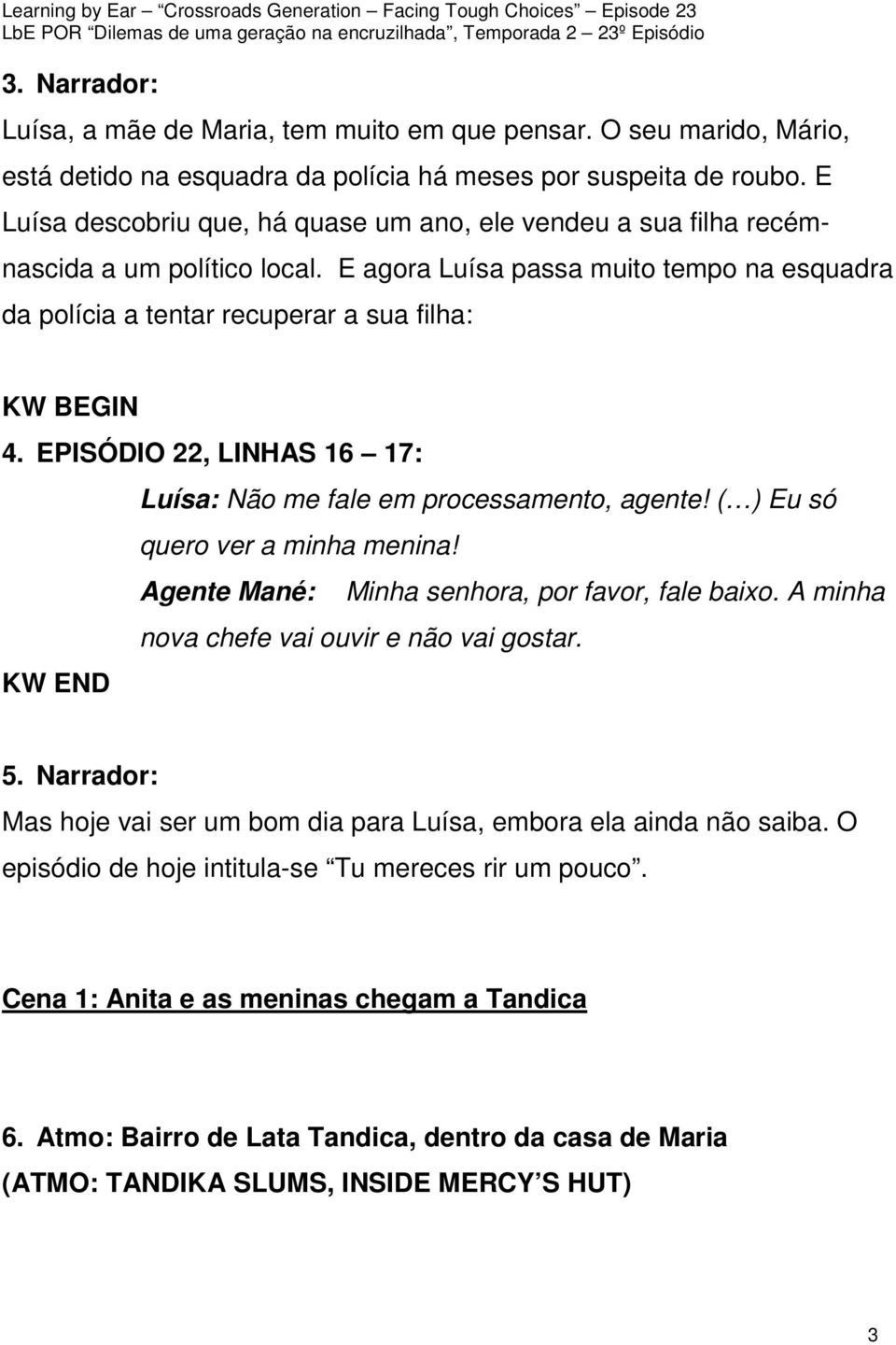 EPISÓDIO 22, LINHAS 16 17: Luísa: Não me fale em processamento, agente! ( ) Eu só quero ver a minha menina! Agente Mané: Minha senhora, por favor, fale baixo.