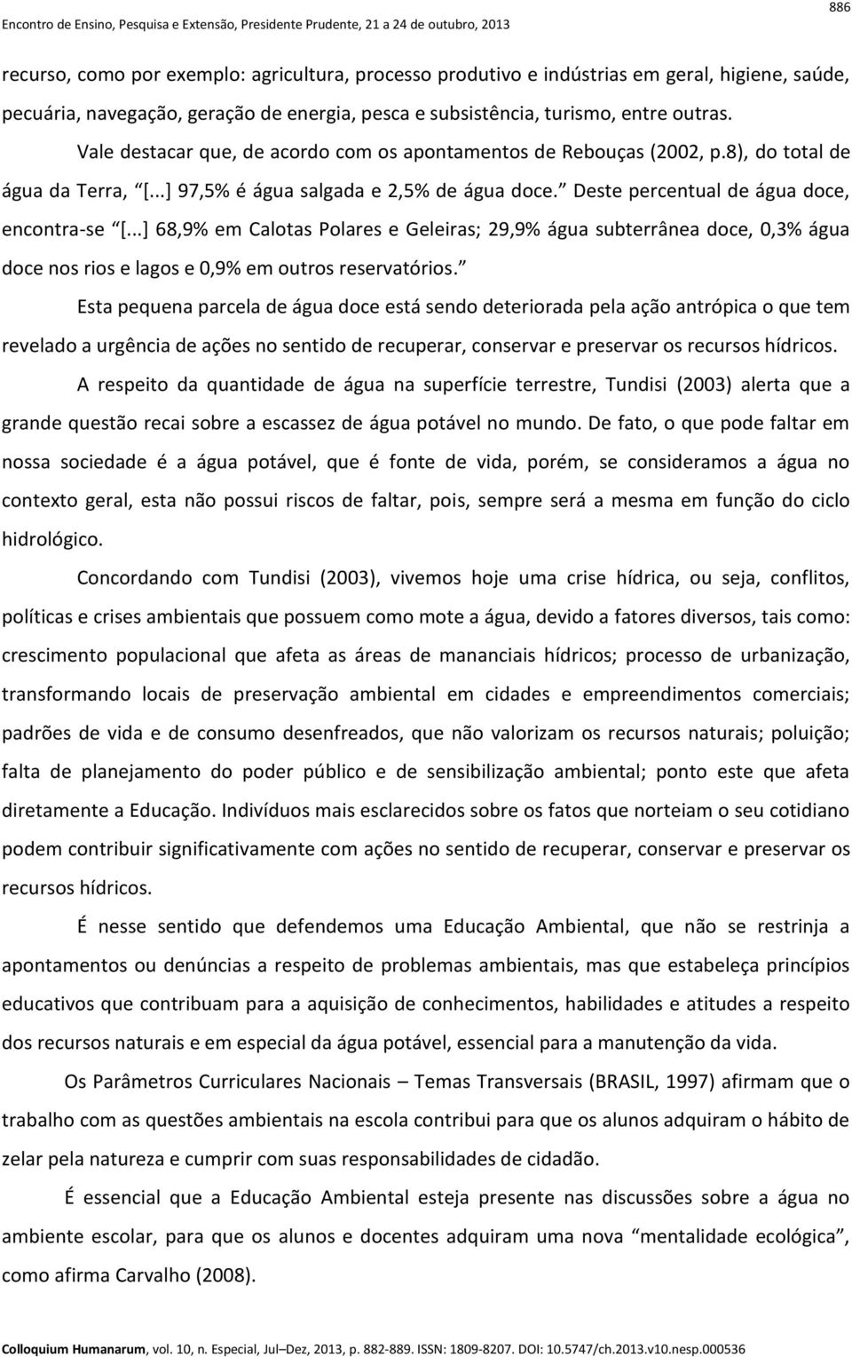 ..] 68,9% em Calotas Polares e Geleiras; 29,9% água subterrânea doce, 0,3% água doce nos rios e lagos e 0,9% em outros reservatórios.