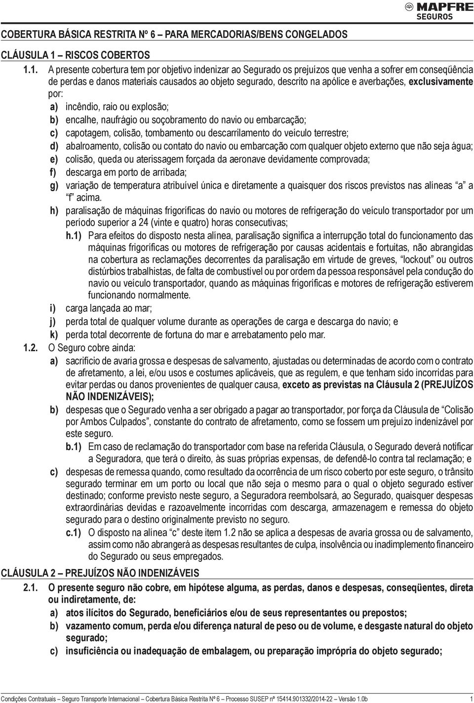 1. A presente cobertura tem por objetivo indenizar ao Segurado os prejuízos que venha a sofrer em conseqüência de perdas e danos materiais causados ao objeto segurado, descrito na apólice e