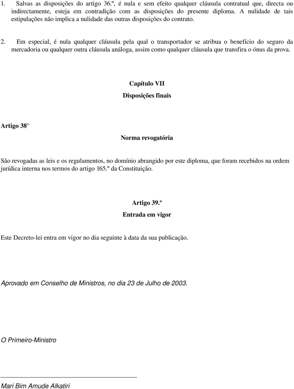 Em especial, é nula qualquer cláusula pela qual o transportador se atribua o benefício do seguro da mercadoria ou qualquer outra cláusula análoga, assim como qualquer cláusula que transfira o ónus da