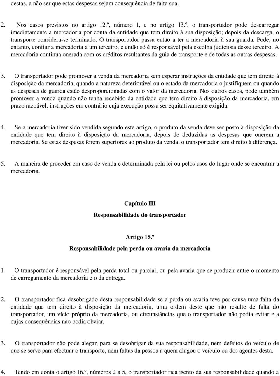 O transportador passa então a ter a mercadoria à sua guarda. Pode, no entanto, confiar a mercadoria a um terceiro, e então só é responsável pela escolha judiciosa desse terceiro.