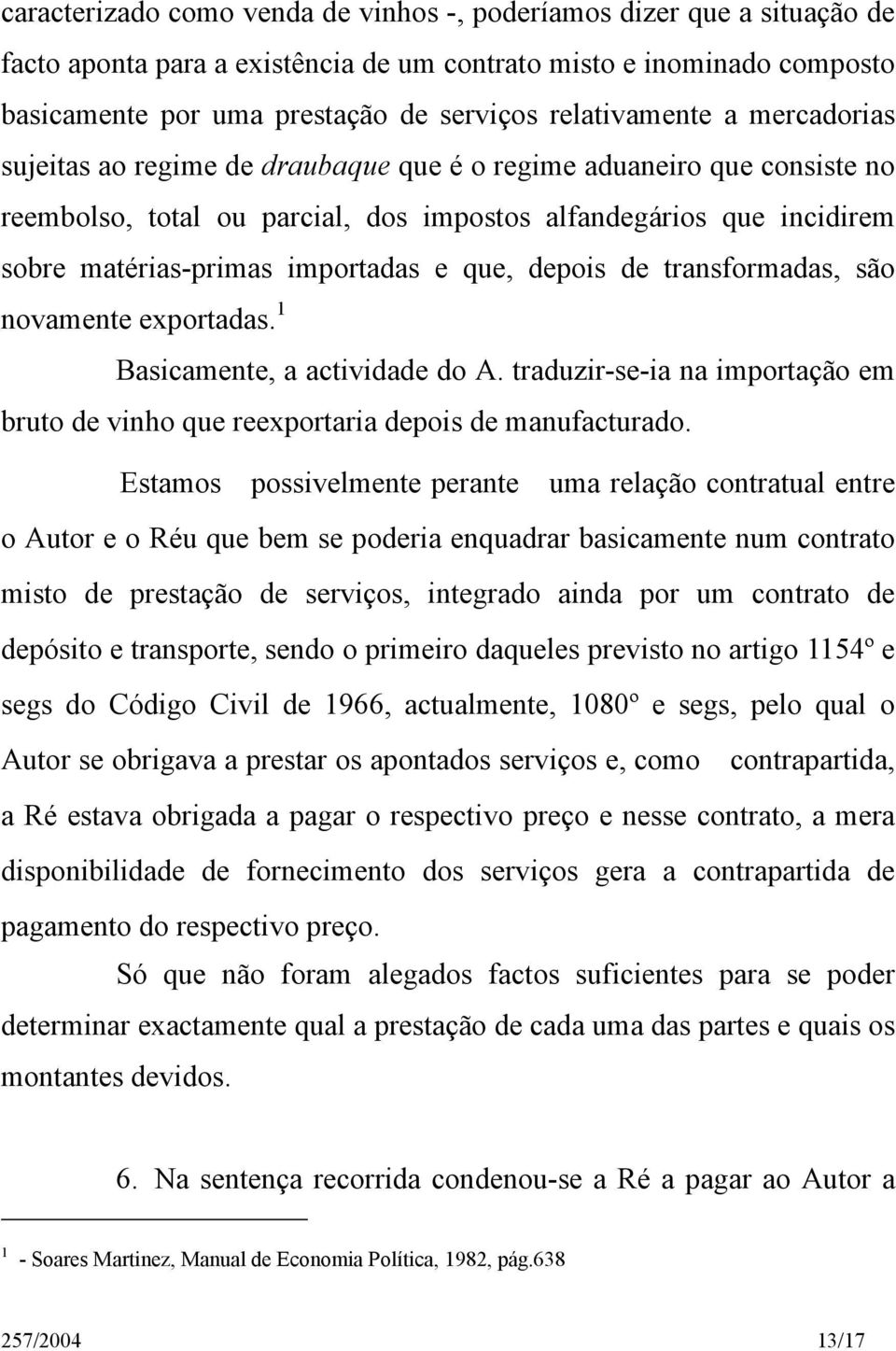 importadas e que, depois de transformadas, são novamente exportadas. 1 Basicamente, a actividade do A. traduzir-se-ia na importação em bruto de vinho que reexportaria depois de manufacturado.