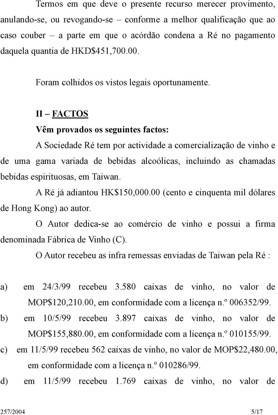 II FACTOS Vêm provados os seguintes factos: A Sociedade Ré tem por actividade a comercialização de vinho e de uma gama variada de bebidas alcoólicas, incluindo as chamadas bebidas espirituosas, em