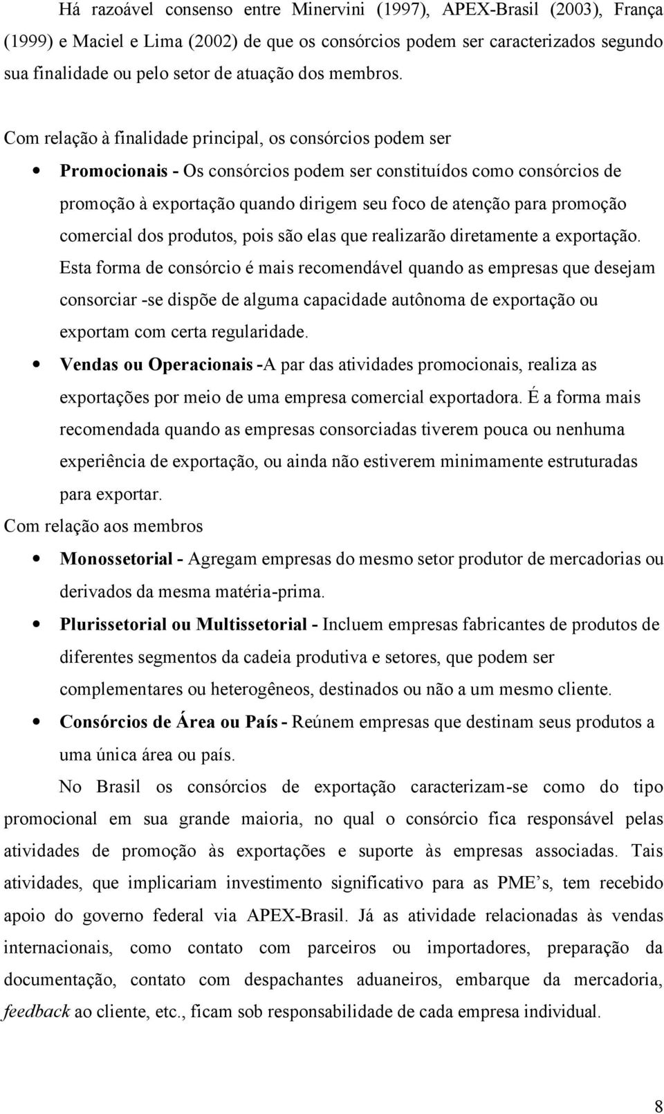 Com relação à finalidade principal, os consórcios podem ser Promocionais - Os consórcios podem ser constituídos como consórcios de promoção à exportação quando dirigem seu foco de atenção para