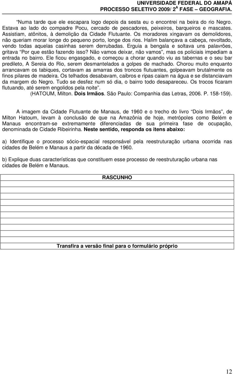 Halim balançava a cabeça, revoltado, vendo todas aquelas casinhas serem derrubadas. Erguia a bengala e soltava uns palavrões, gritava Por que estão fazendo isso?