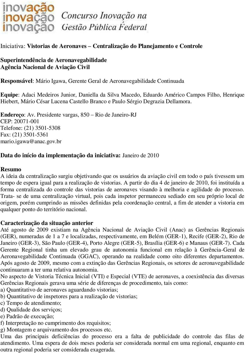 Dellamora. Endereço: Av. Presidente vargas, 850 Rio de Janeiro-RJ CEP: 20071-001 Telefone: (21) 3501-5308 Fax: (21) 3501-5361 mario.igawa@anac.gov.