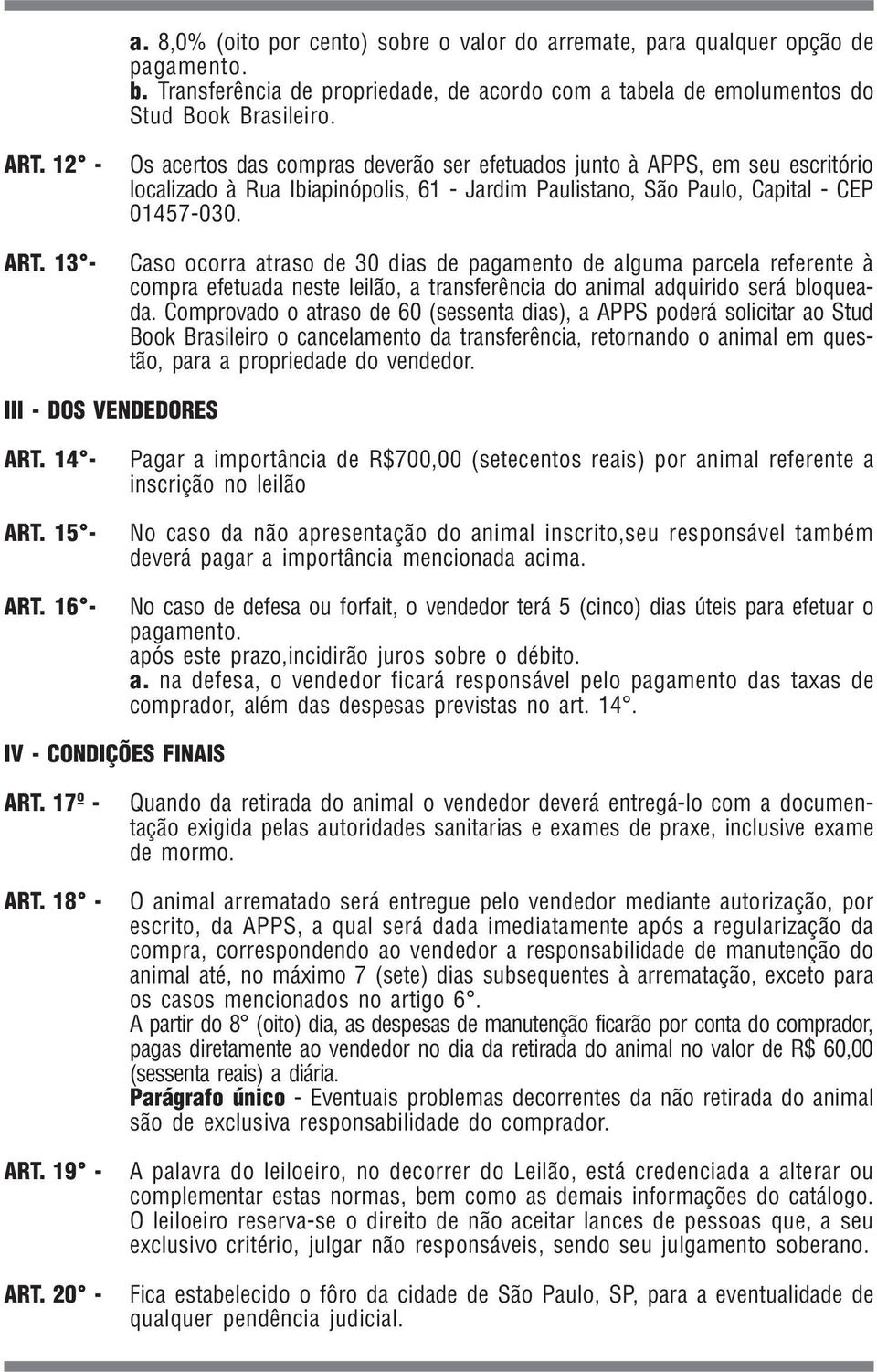 Caso ocorra atraso de 30 dias de pagamento de alguma parcela referente à compra efetuada neste leilão, a transferência do animal adquirido será bloqueada.