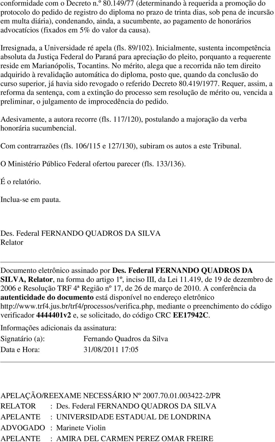 de honorários advocatícios (fixados em 5% do valor da causa). Irresignada, a Universidade ré apela (fls. 89/102).