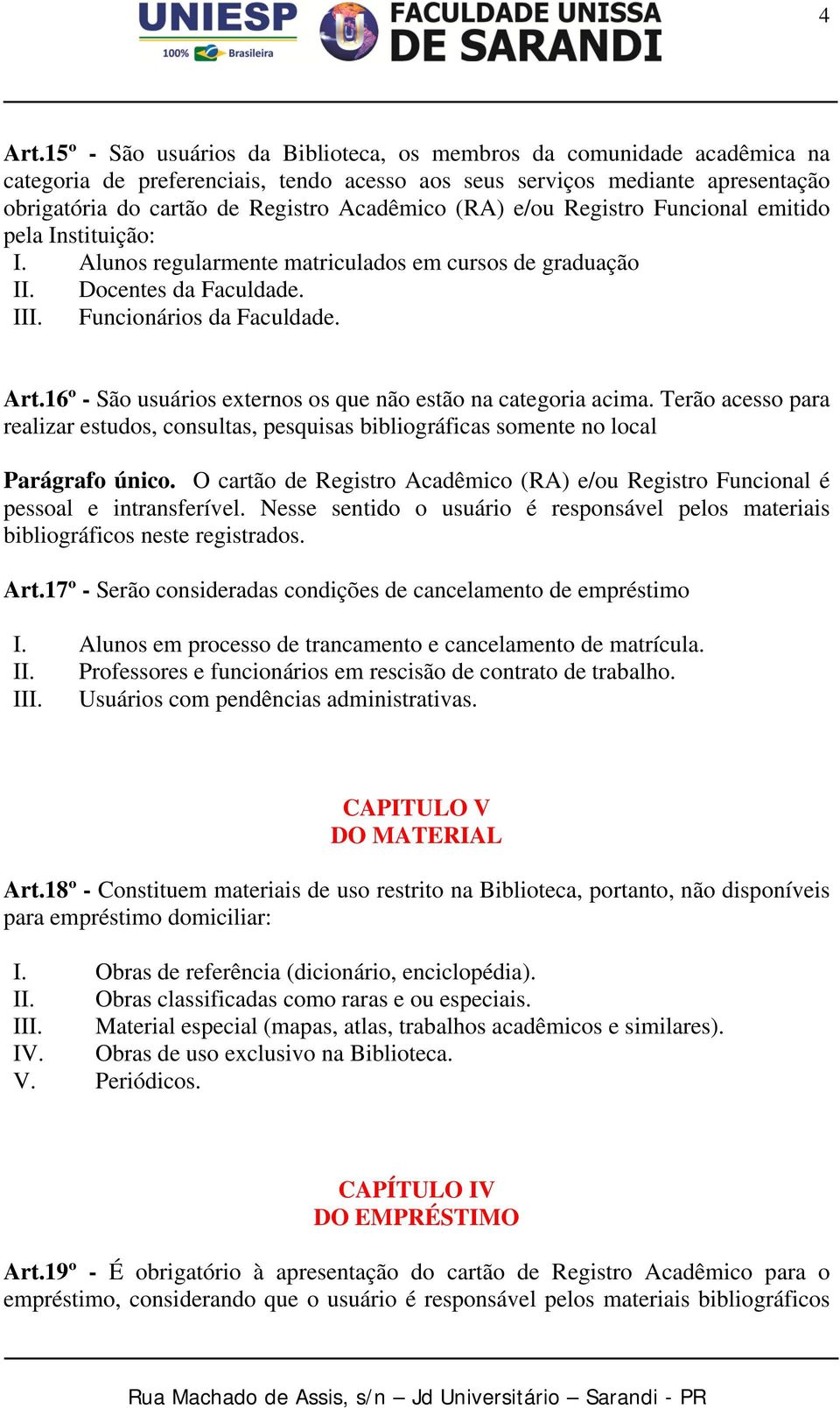 (RA) e/ou Registro Funcional emitido pela Instituição: I. Alunos regularmente matriculados em cursos de graduação II. Docentes da Faculdade. III. Funcionários da Faculdade. Art.