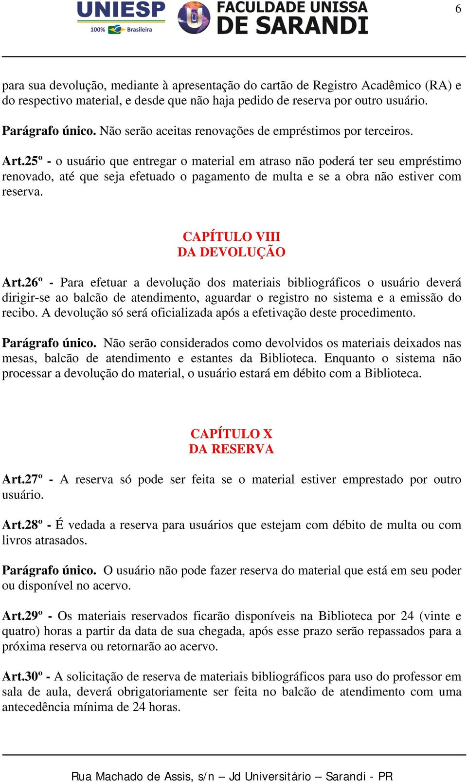 25º - o usuário que entregar o material em atraso não poderá ter seu empréstimo renovado, até que seja efetuado o pagamento de multa e se a obra não estiver com reserva.