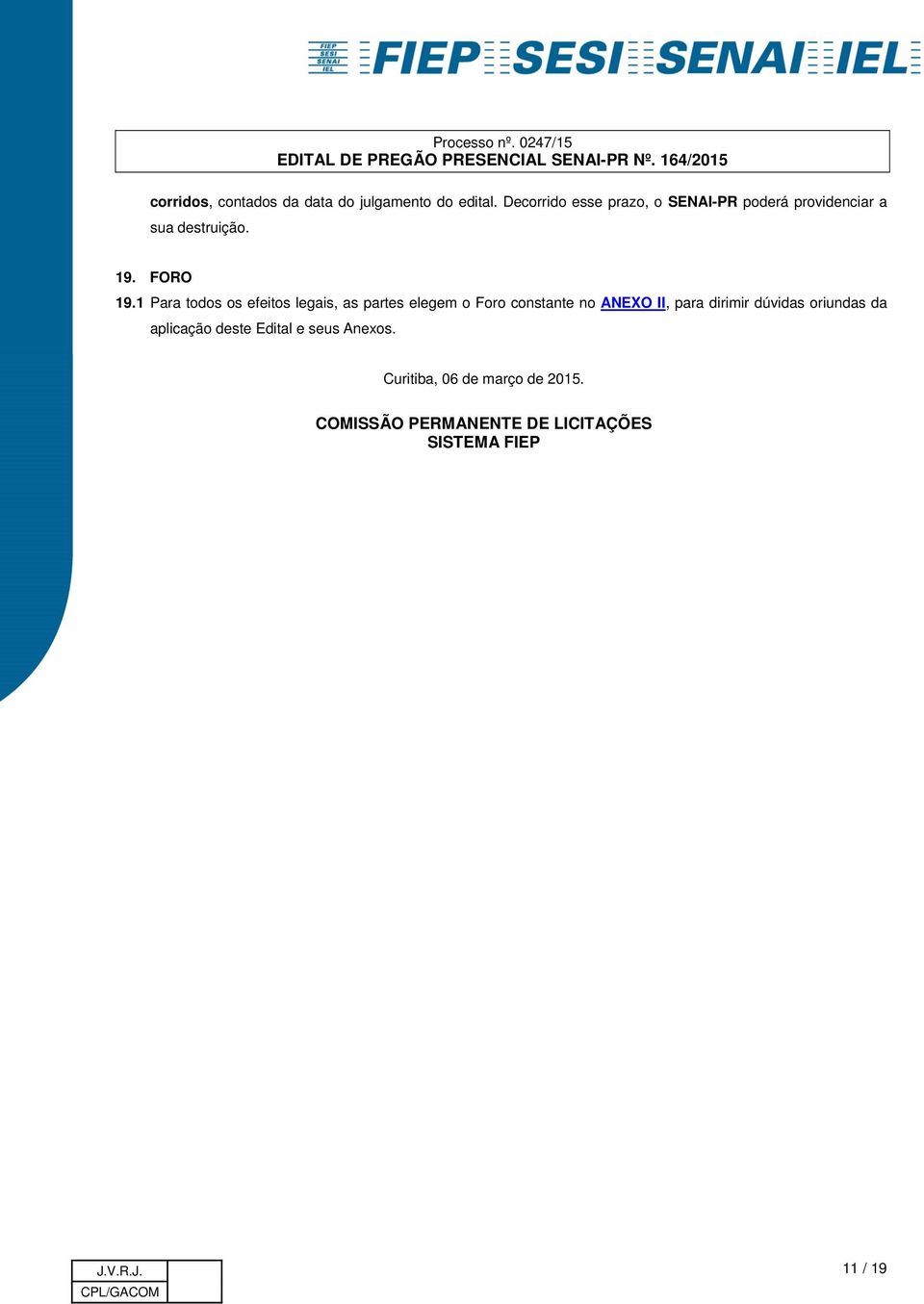 1 Para todos os efeitos legais, as partes elegem o Foro constante no ANEXO II, para dirimir