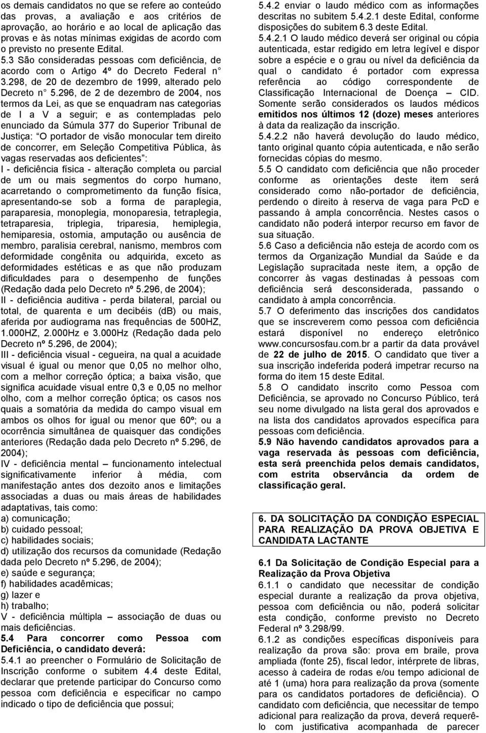 296, de 2 de dezembro de 2004, nos termos da Lei, as que se enquadram nas categorias de I a V a seguir; e as contempladas pelo enunciado da Súmula 377 do Superior Tribunal de Justiça: O portador de