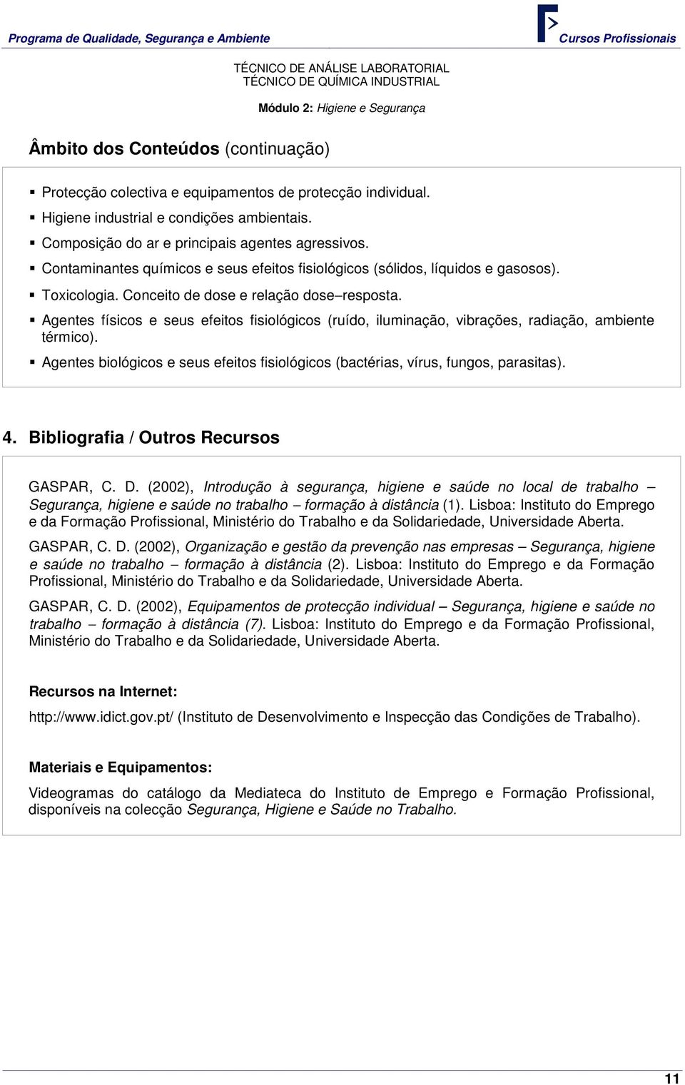 Agentes físicos e seus efeitos fisiológicos (ruído, iluminação, vibrações, radiação, ambiente térmico). Agentes biológicos e seus efeitos fisiológicos (bactérias, vírus, fungos, parasitas). 4.