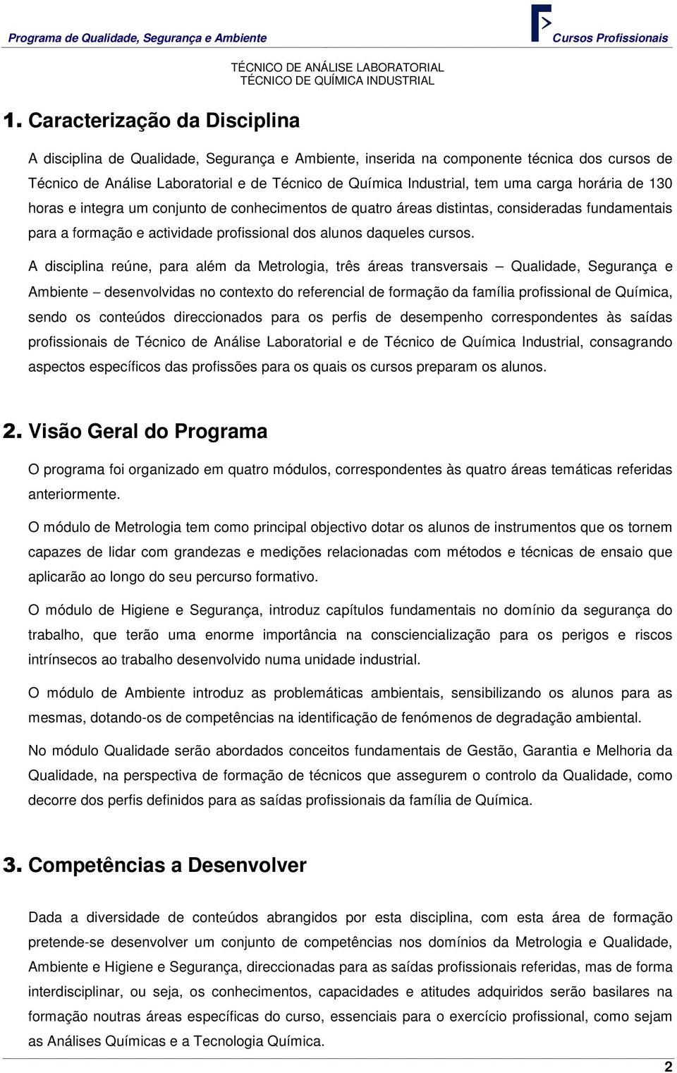 A disciplina reúne, para além da Metrologia, três áreas transversais Qualidade, Segurança e Ambiente desenvolvidas no contexto do referencial de formação da família profissional de Química, sendo os