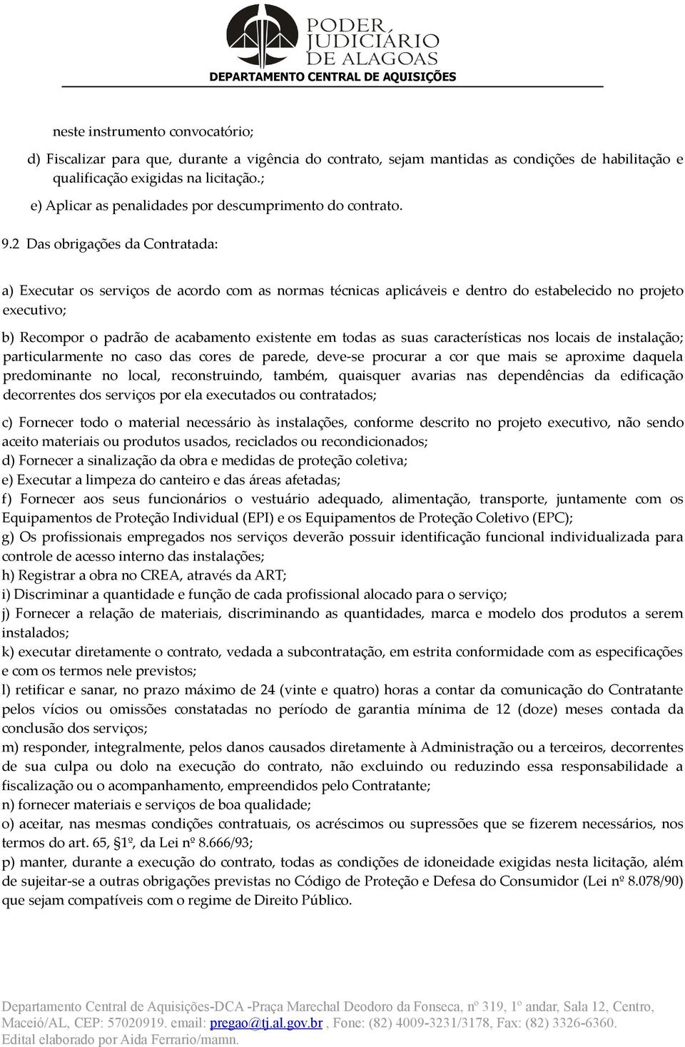 2 Das obrigações da Contratada: a) Executar os serviços de acordo com as normas técnicas aplicáveis e dentro do estabelecido no projeto executivo; b) Recompor o padrão de acabamento existente em