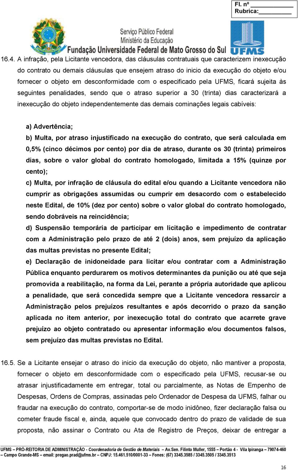 das demais cominações legais cabíveis: a) Advertência; b) Multa, por atraso injustificado na execução do contrato, que será calculada em 0,5% (cinco décimos por cento) por dia de atraso, durante os