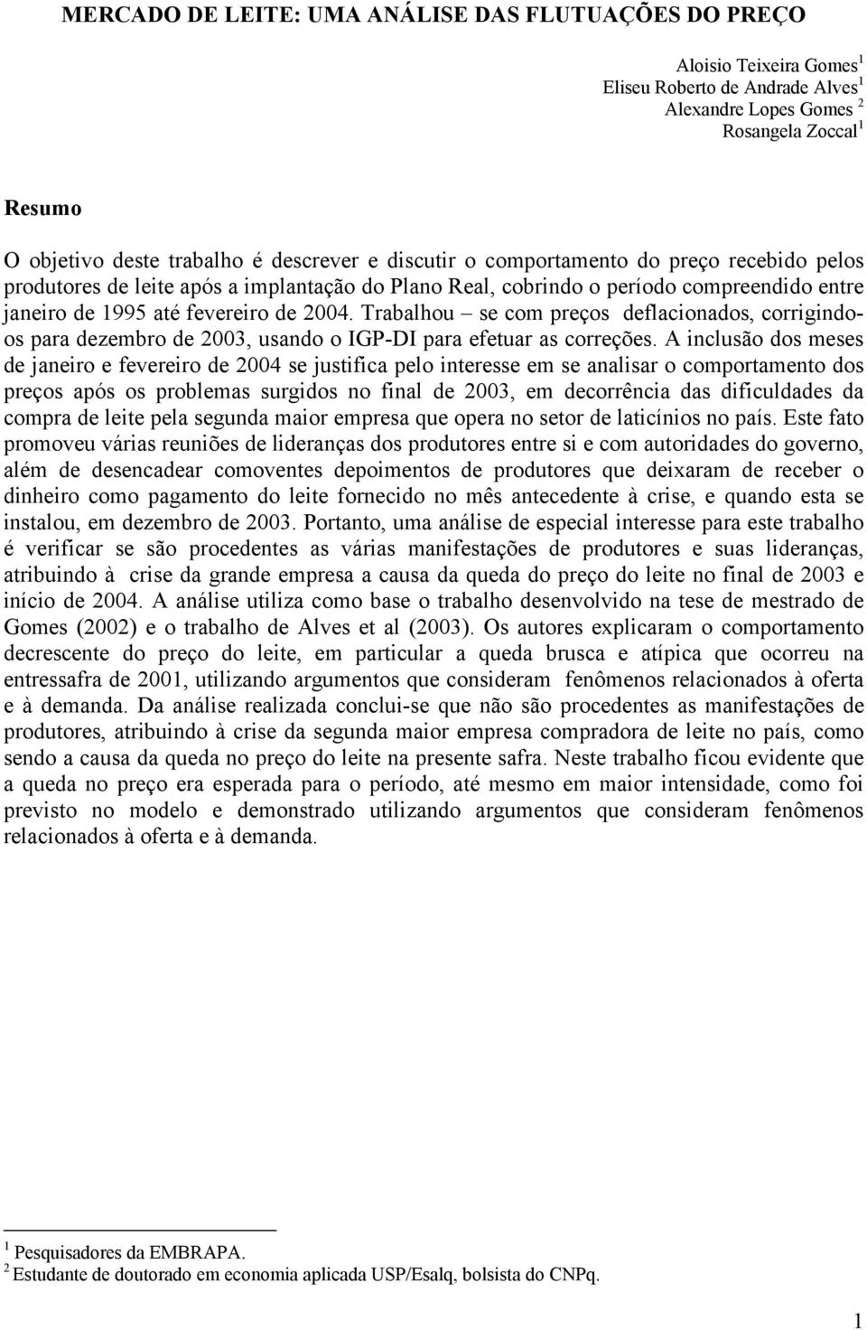 Trabalhou se com preços deflacionados, corrigindoos para dezembro de 2003, usando o IGP-DI para efetuar as correções.