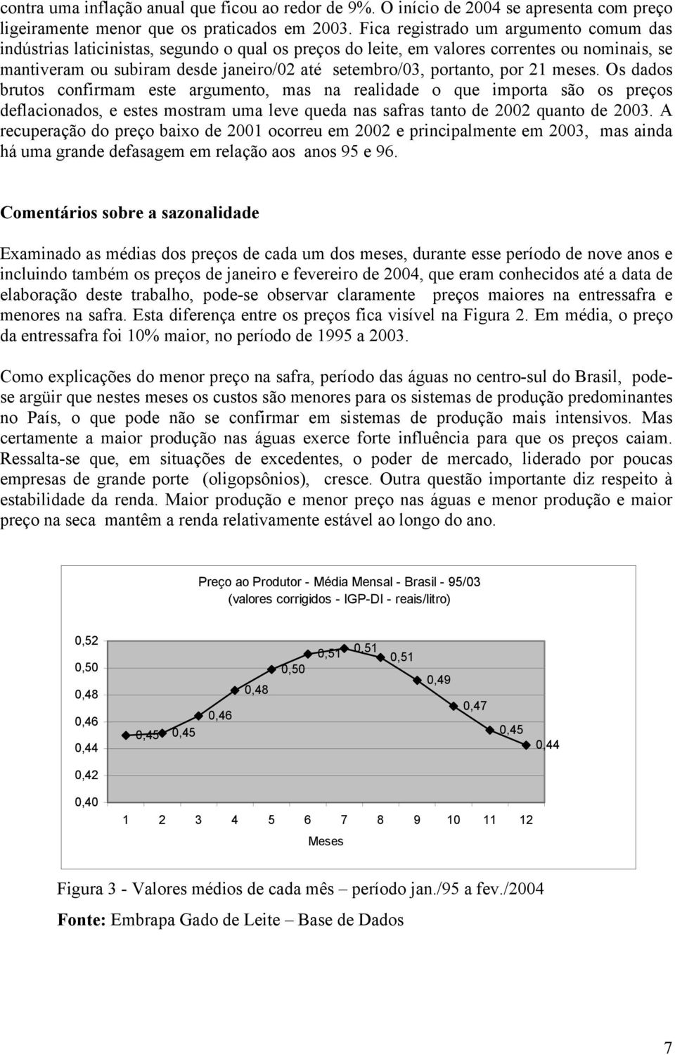 portanto, por 21 meses. Os dados brutos confirmam este argumento, mas na realidade o que importa são os preços deflacionados, e estes mostram uma leve queda nas safras tanto de 2002 quanto de 2003.