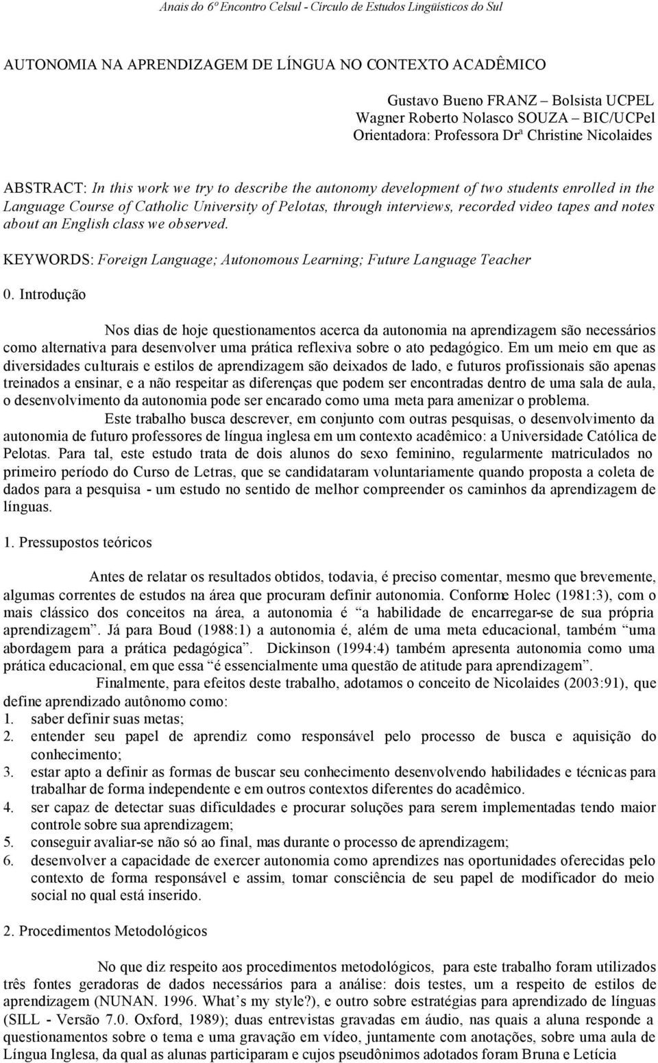 Pelotas, through interviews, recorded video tapes and notes about an English class we observed. KEYWORDS: Foreign Language; Autonomous Learning; Future Language Teacher 0.