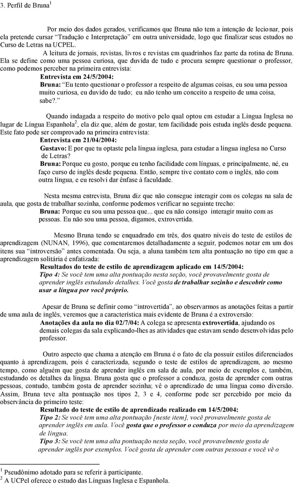 Ela se define como uma pessoa curiosa, que duvida de tudo e procura sempre questionar o professor, como podemos perceber na primeira entrevista: Entrevista em 24/5/2004: Bruna: Eu tento questionar o