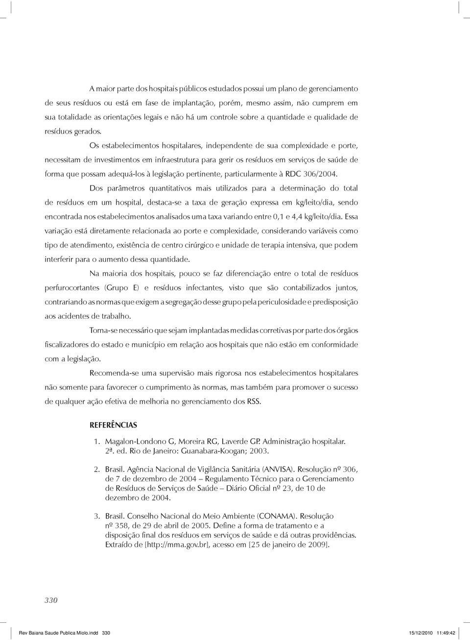 Os estabelecimentos hospitalares, independente de sua complexidade e porte, necessitam de investimentos em infraestrutura para gerir os resíduos em serviços de saúde de forma que possam adequá-los à