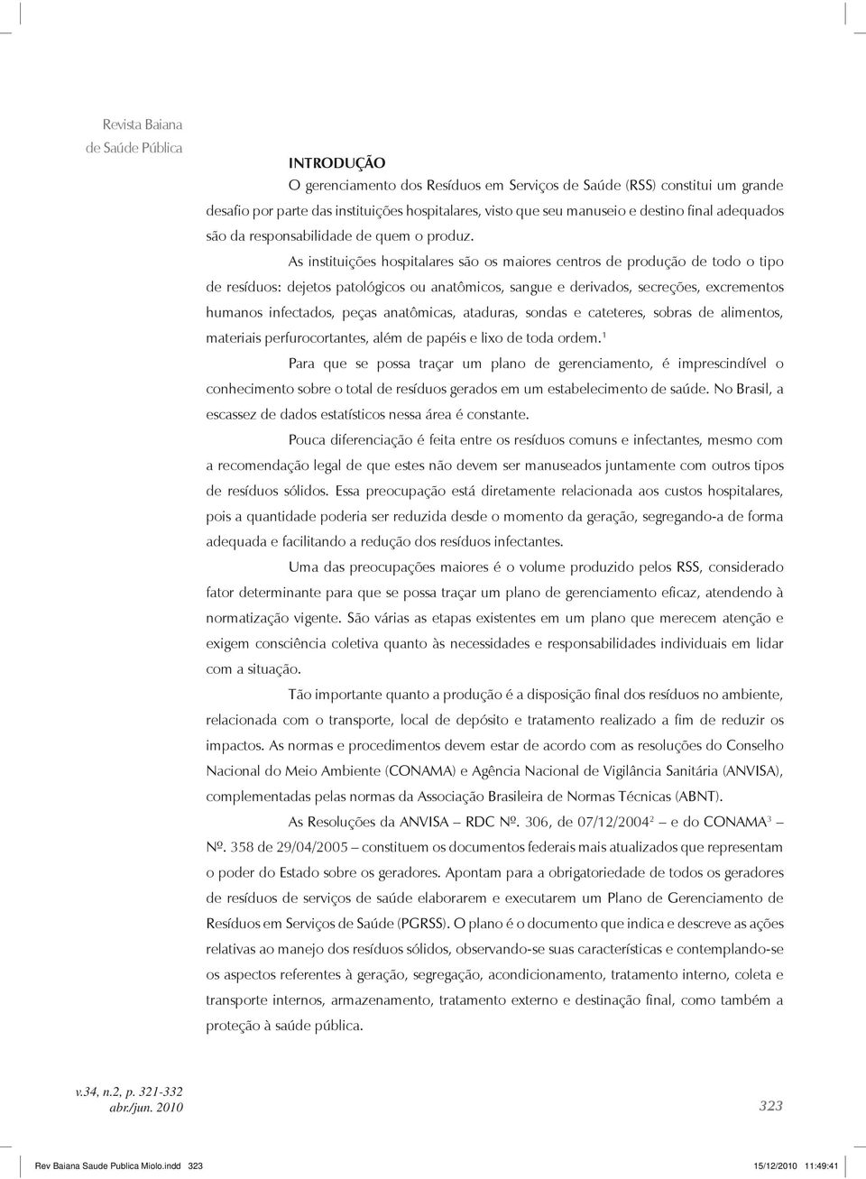 As instituições hospitalares são os maiores centros de produção de todo o tipo de resíduos: dejetos patológicos ou anatômicos, sangue e derivados, secreções, excrementos humanos infectados, peças