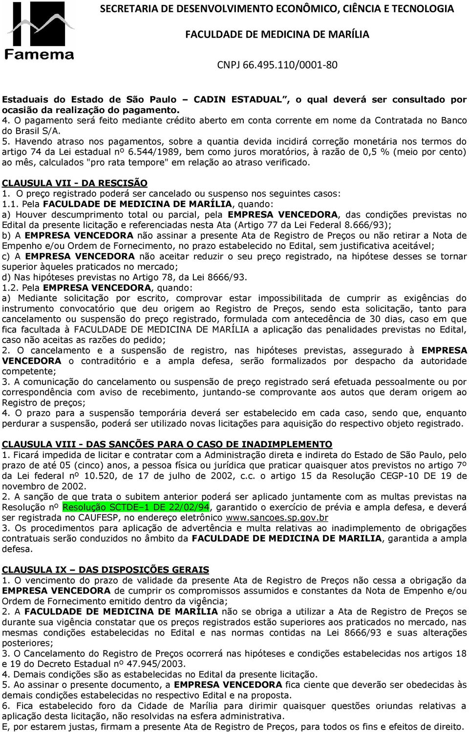 Havendo atraso nos pagamentos, sobre a quantia devida incidirá correção monetária nos termos do artigo 74 da Lei estadual nº 6.