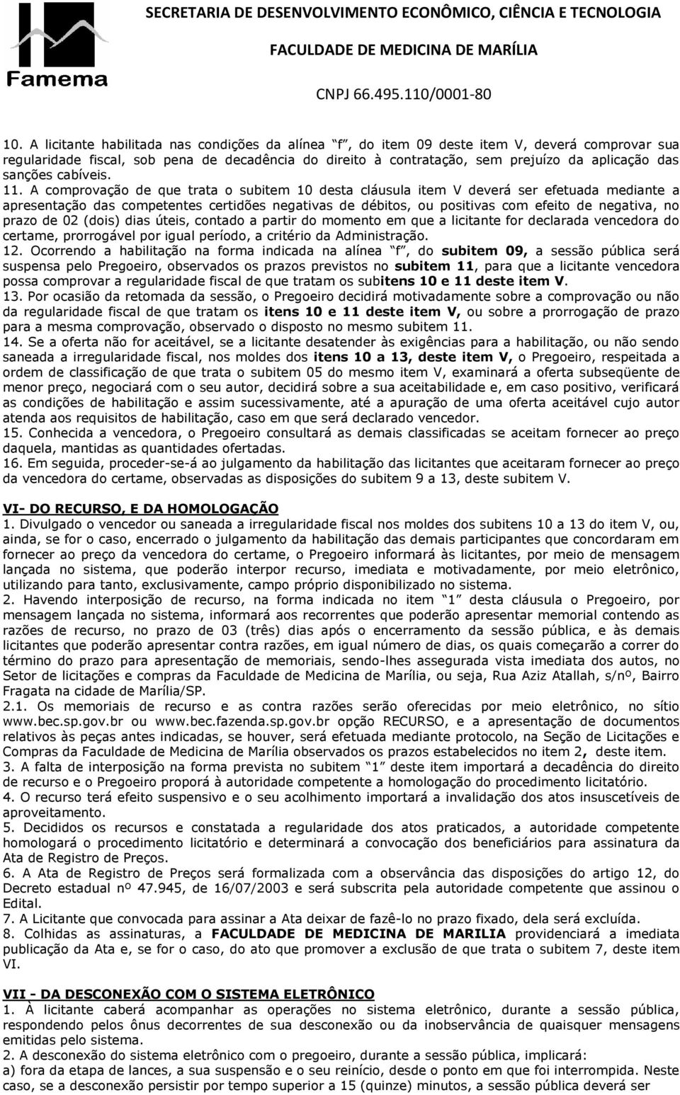 A comprovação de que trata o subitem 10 desta cláusula item V deverá ser efetuada mediante a apresentação das competentes certidões negativas de débitos, ou positivas com efeito de negativa, no prazo