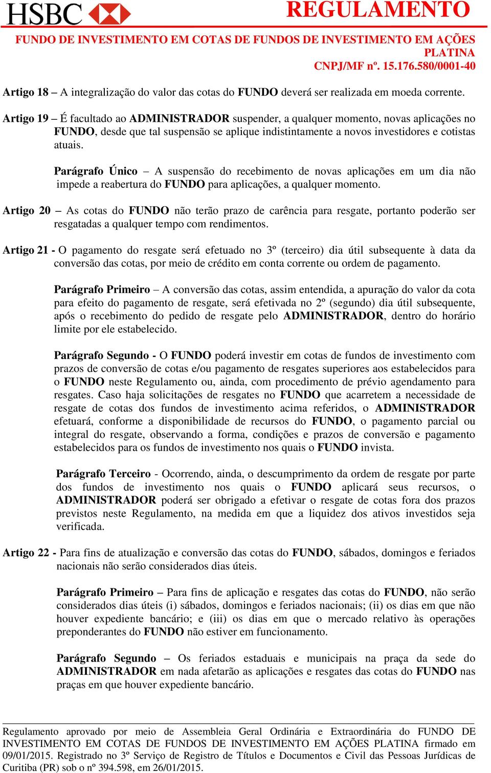 Parágrafo Único A suspensão do recebimento de novas aplicações em um dia não impede a reabertura do FUNDO para aplicações, a qualquer momento.