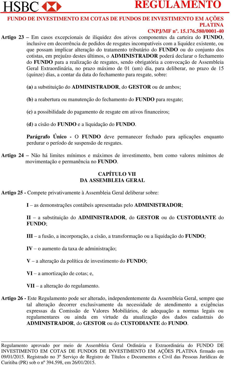 sendo obrigatória a convocação de Assembleia Geral Extraordinária, no prazo máximo de 01 (um) dia, para deliberar, no prazo de 15 (quinze) dias, a contar da data do fechamento para resgate, sobre: