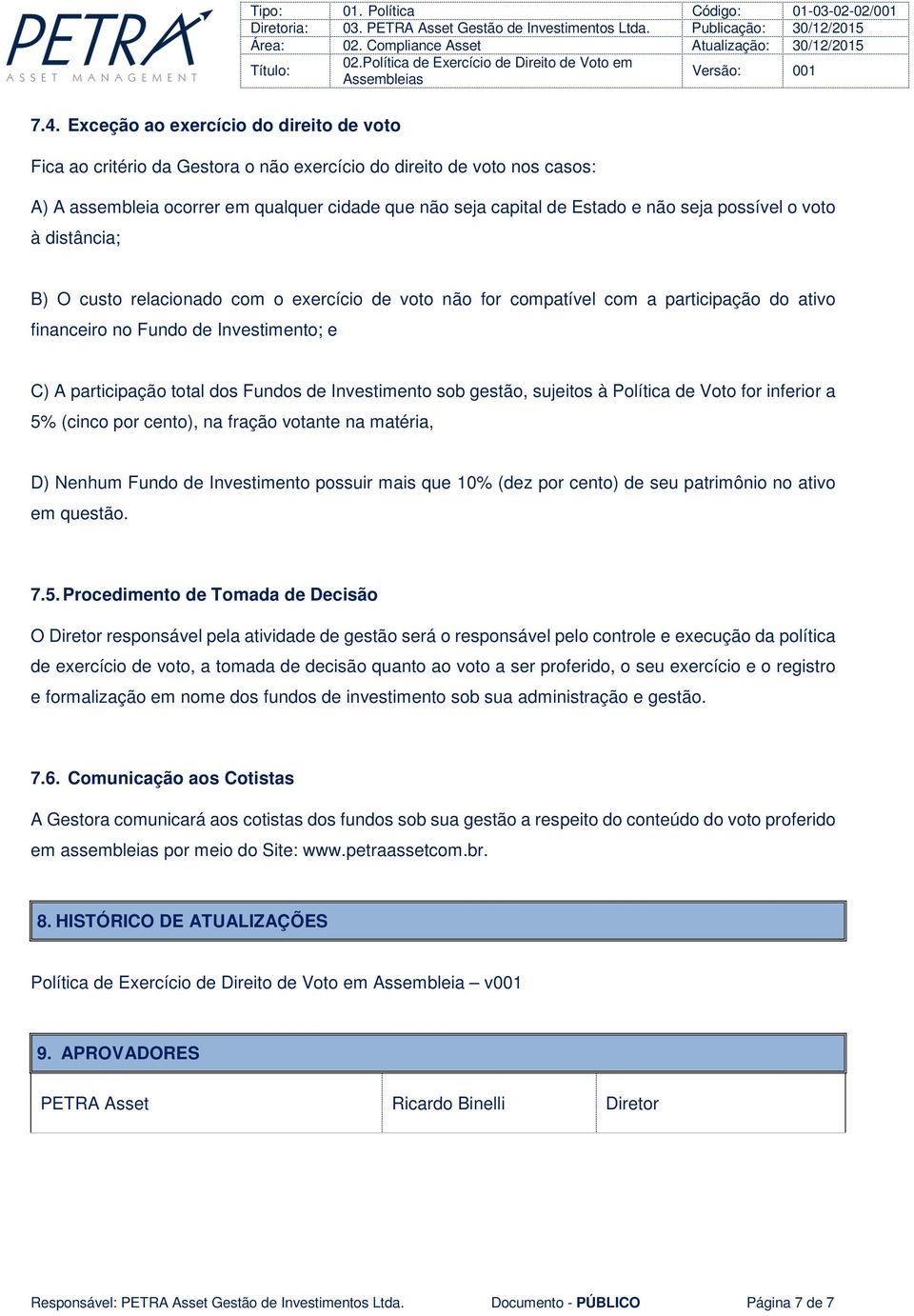 Fundos de Investimento sob gestão, sujeitos à Política de Voto for inferior a 5% (cinco por cento), na fração votante na matéria, D) Nenhum Fundo de Investimento possuir mais que 10% (dez por cento)