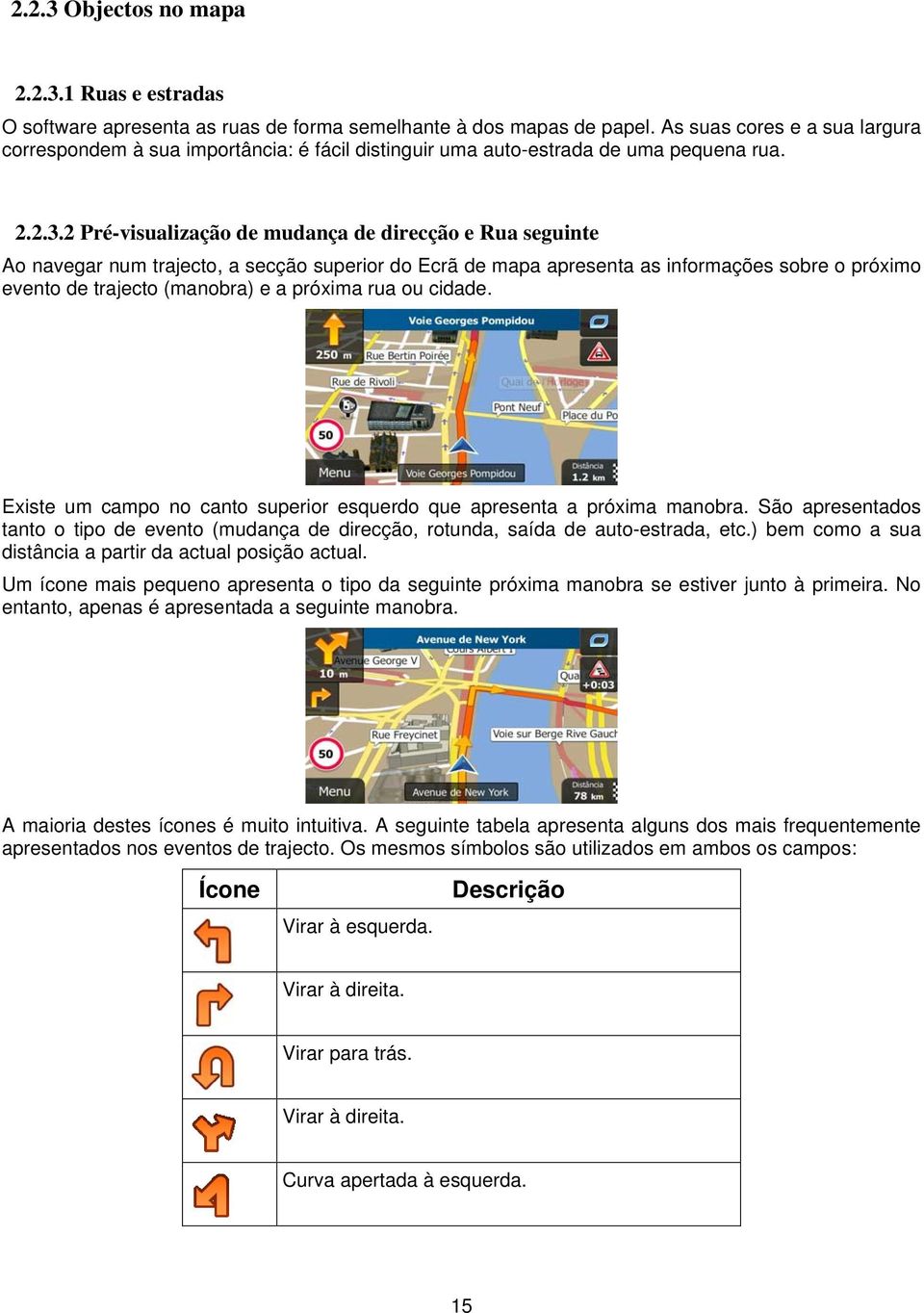 2 Pré-visualização de mudança de direcção e Rua seguinte Ao navegar num trajecto, a secção superior do Ecrã de mapa apresenta as informações sobre o próximo evento de trajecto (manobra) e a próxima