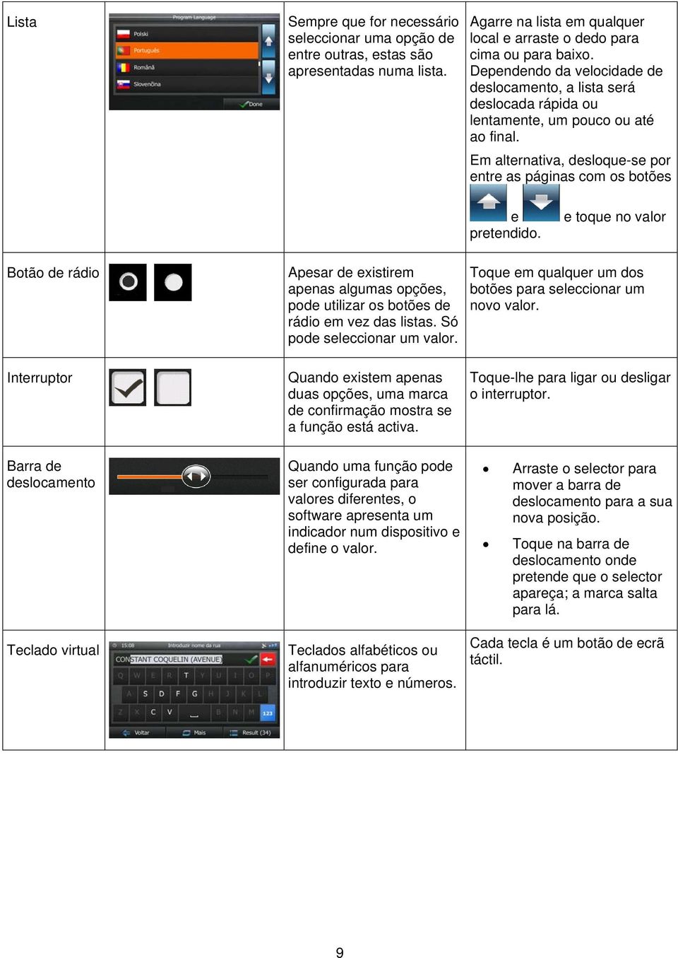 e toque no valor Botão de rádio Interruptor Barra de deslocamento Teclado virtual Apesar de existirem apenas algumas opções, pode utilizar os botões de rádio em vez das listas.