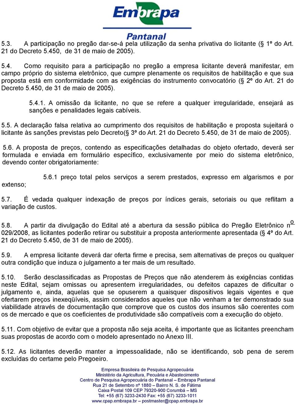 Como requisito para a participação no pregão a empresa licitante deverá manifestar, em campo próprio do sistema eletrônico, que cumpre plenamente os requisitos de habilitação e que sua proposta está