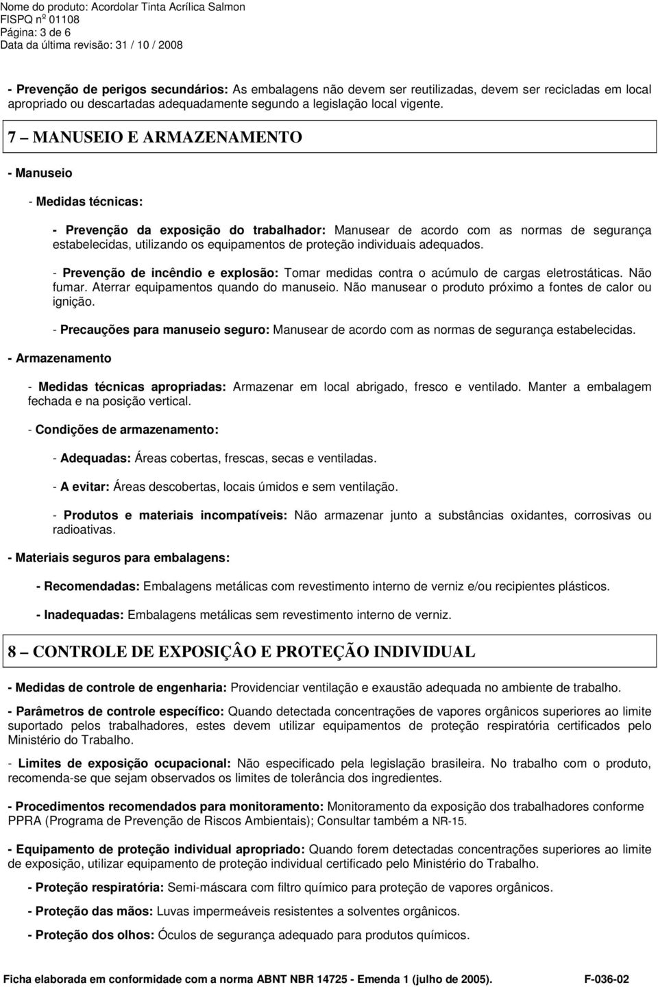 individuais adequados. - Prevenção de incêndio e explosão: Tomar medidas contra o acúmulo de cargas eletrostáticas. Não fumar. Aterrar equipamentos quando do manuseio.