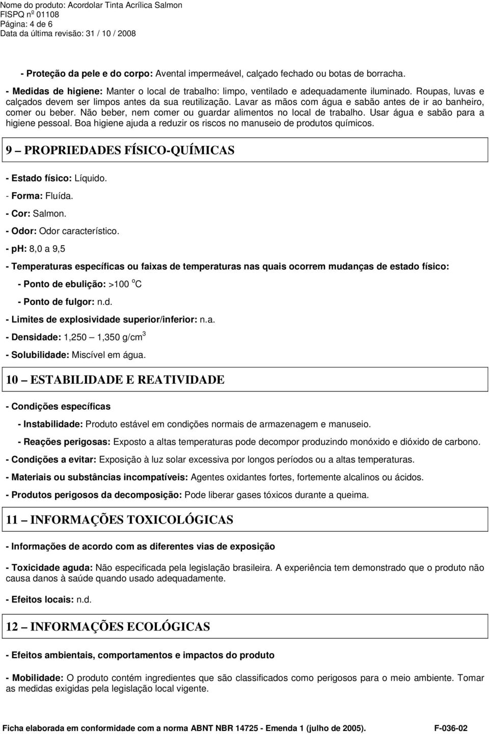 Não beber, nem comer ou guardar alimentos no local de trabalho. Usar água e sabão para a higiene pessoal. Boa higiene ajuda a reduzir os riscos no manuseio de produtos químicos.