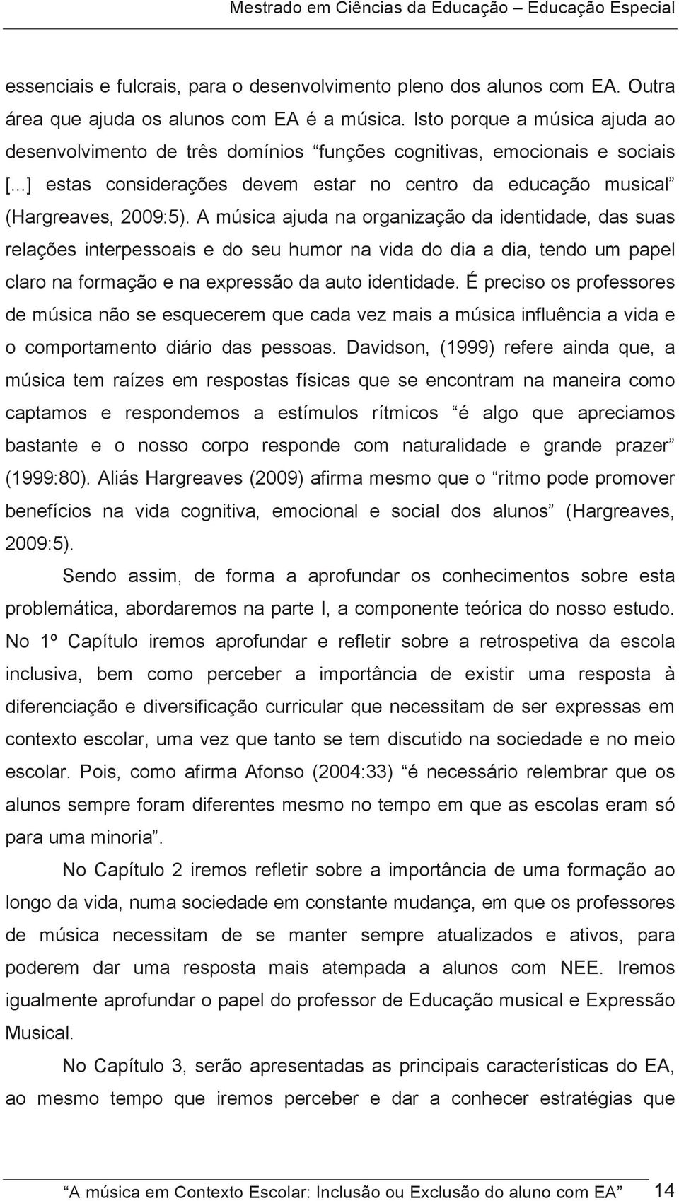 A música ajuda na organização da identidade, das suas relações interpessoais e do seu humor na vida do dia a dia, tendo um papel claro na formação e na expressão da auto identidade.