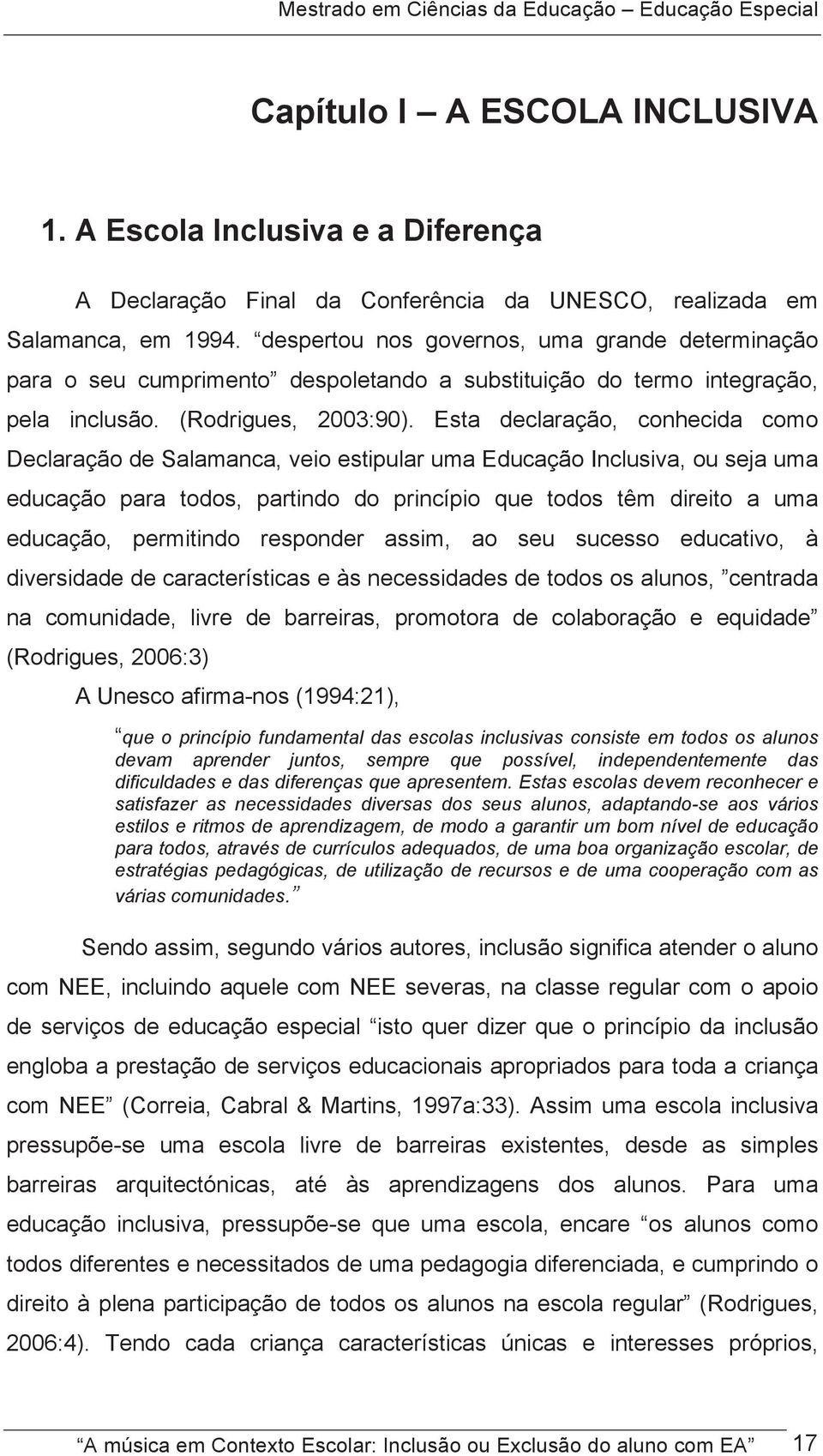 Esta declaração, conhecida como Declaração de Salamanca, veio estipular uma Educação Inclusiva, ou seja uma educação para todos, partindo do princípio que todos têm direito a uma educação, permitindo