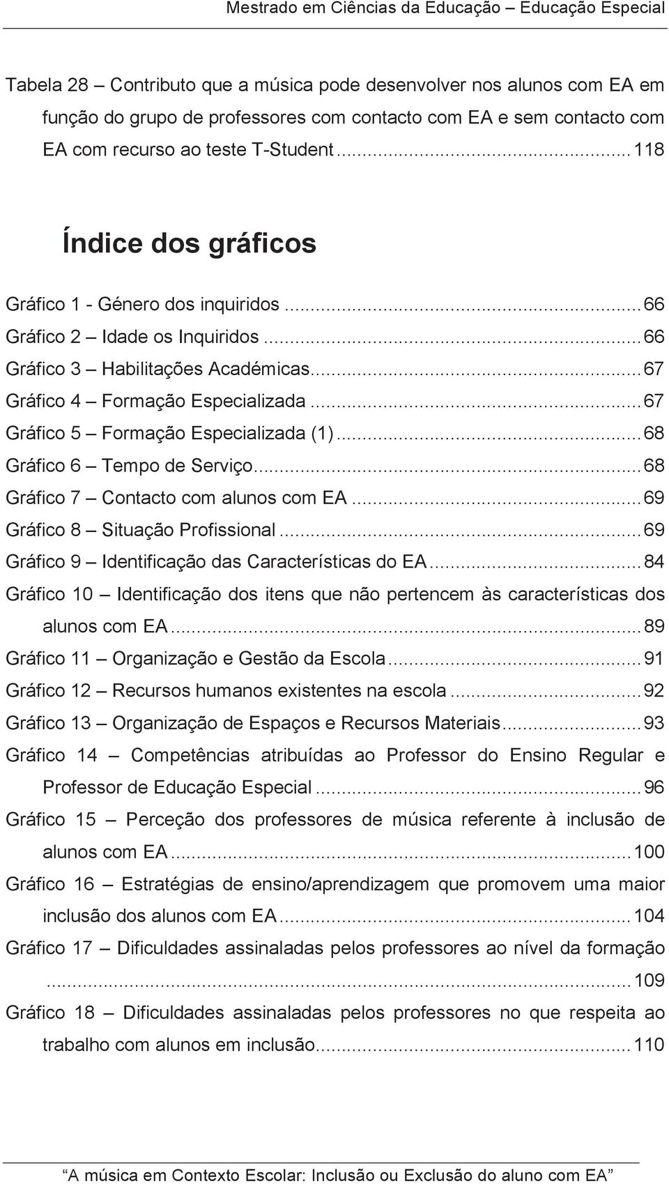 .. 67 Gráfico 5 Formação Especializada (1)... 68 Gráfico 6 Tempo de Serviço... 68 Gráfico 7 Contacto com alunos com EA... 69 Gráfico 8 Situação Profissional.