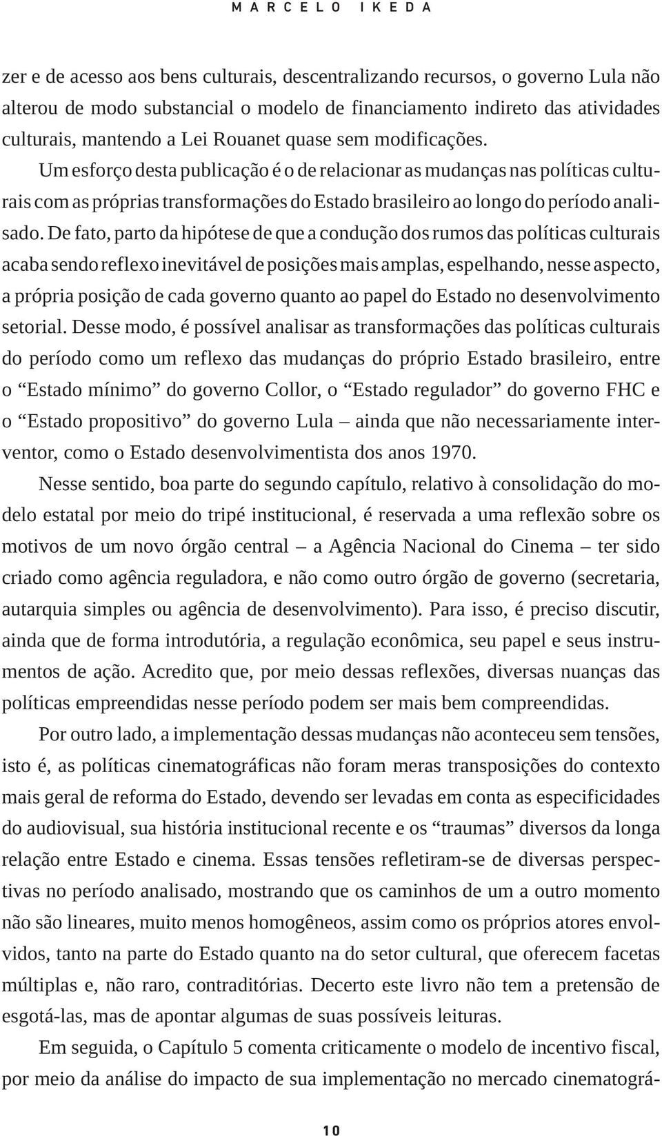 Um esforço desta publicação é o de relacionar as mudanças nas políticas culturais com as próprias transformações do Estado brasileiro ao longo do período analisado.