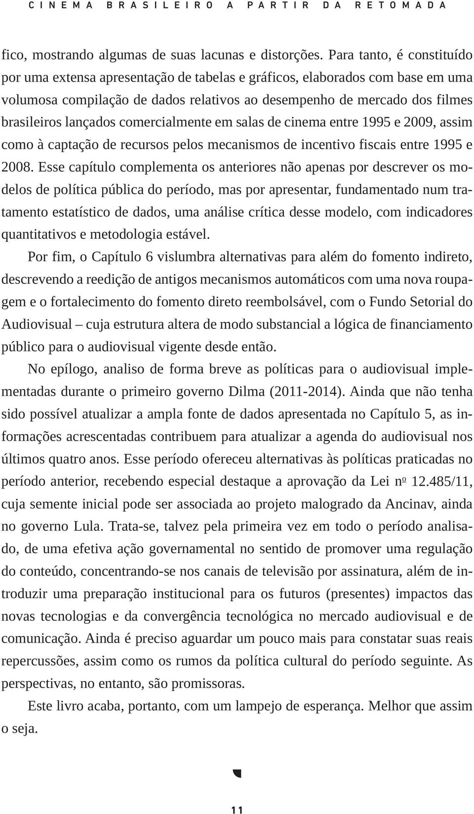 lançados comercialmente em salas de cinema entre 1995 e 2009, assim como à captação de recursos pelos mecanismos de incentivo fiscais entre 1995 e 2008.