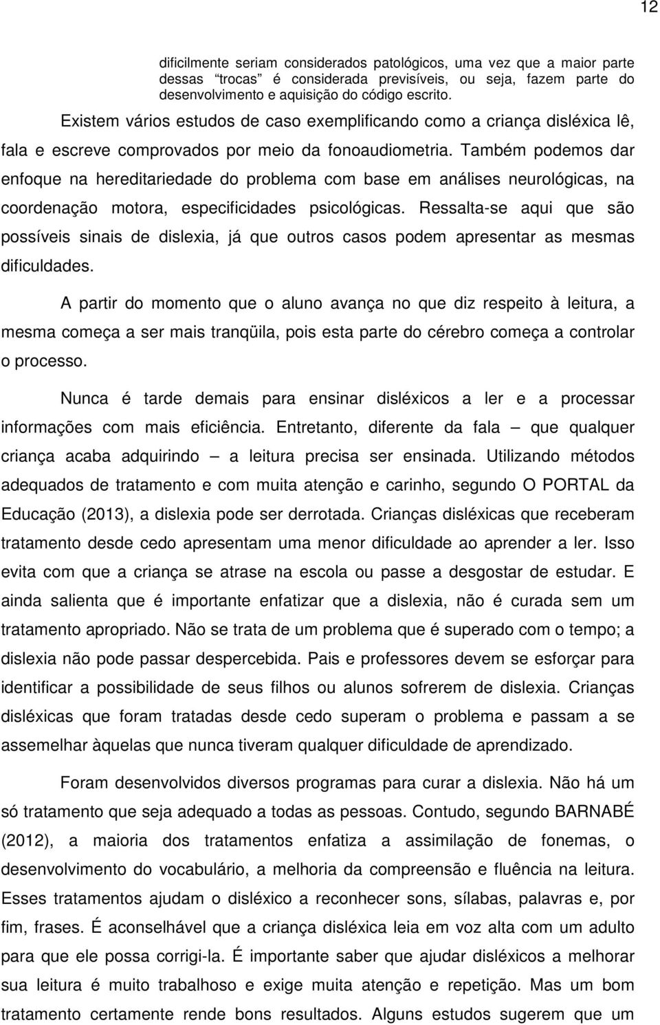 Também podemos dar enfoque na hereditariedade do problema com base em análises neurológicas, na coordenação motora, especificidades psicológicas.