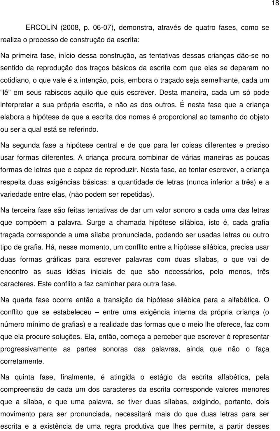 reprodução dos traços básicos da escrita com que elas se deparam no cotidiano, o que vale é a intenção, pois, embora o traçado seja semelhante, cada um lê em seus rabiscos aquilo que quis escrever.