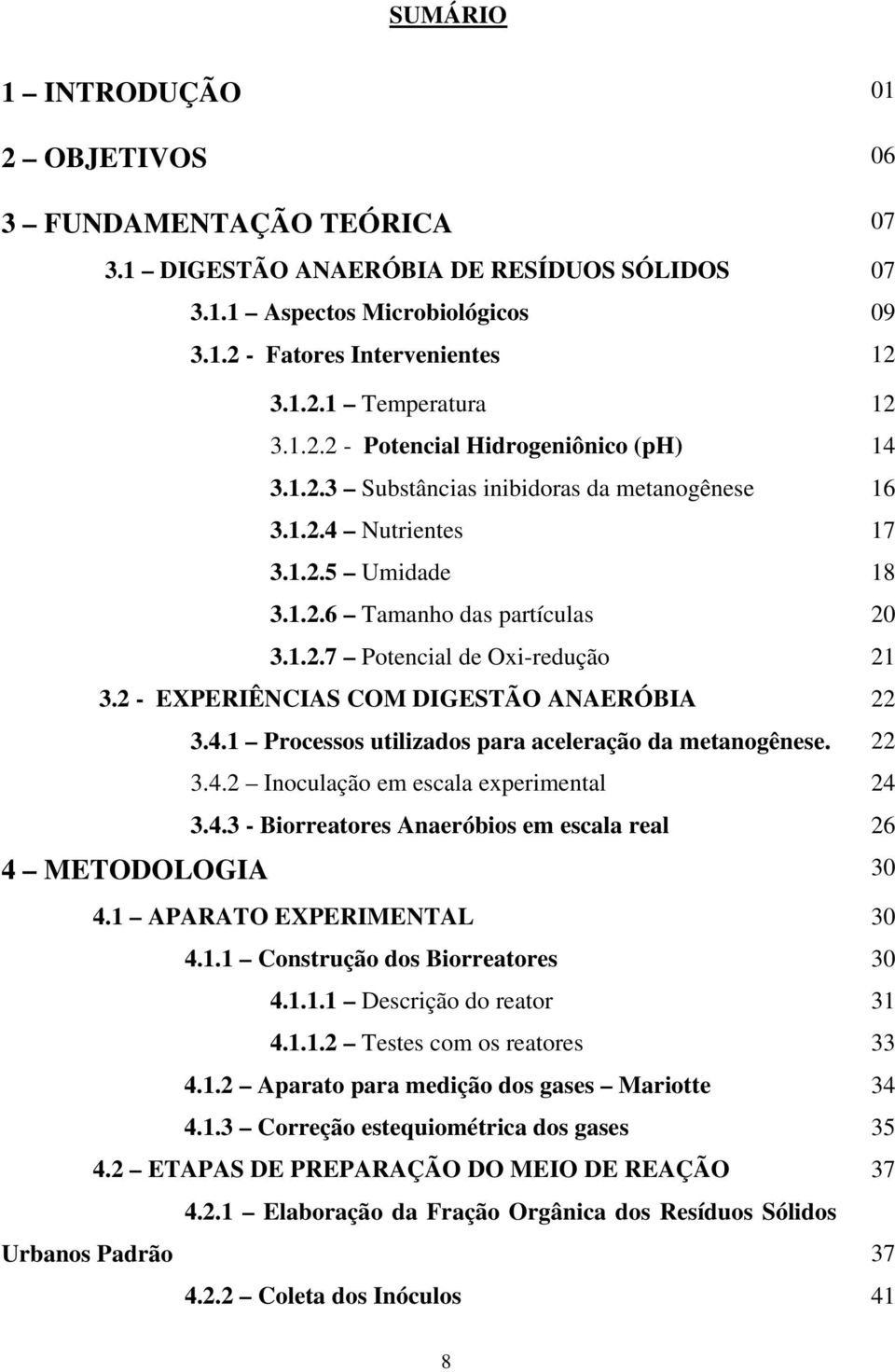 2 - EXPERIÊNCIAS COM DIGESTÃO ANAERÓBIA 22 3.4.1 Processos utilizados para aceleração da metanogênese. 22 3.4.2 Inoculação em escala experimental 24 3.4.3 - Biorreatores Anaeróbios em escala real 26 4 METODOLOGIA 30 4.