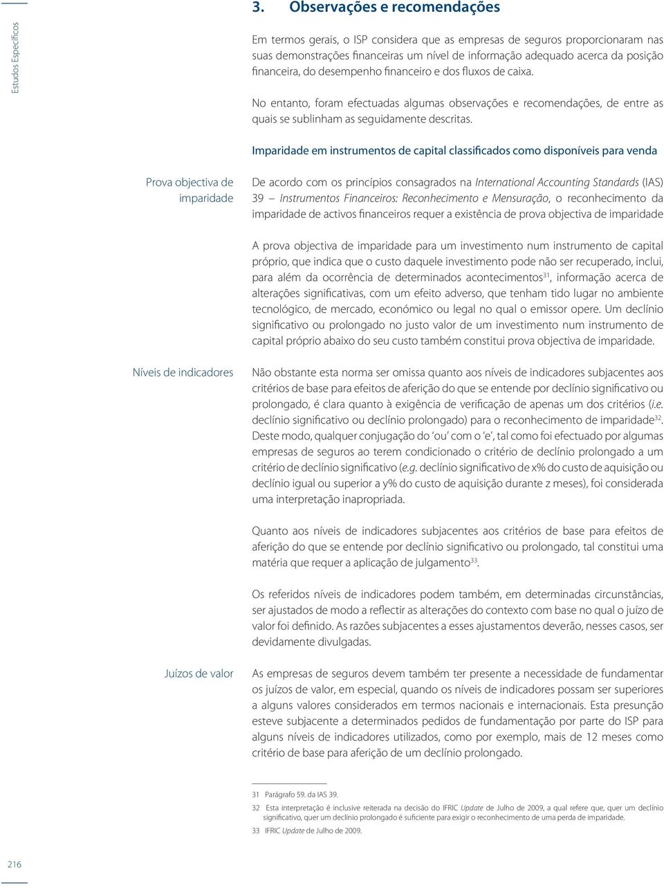 No entanto, foram efectuadas algumas observações e recomendações, de entre as quais se sublinham as seguidamente descritas.