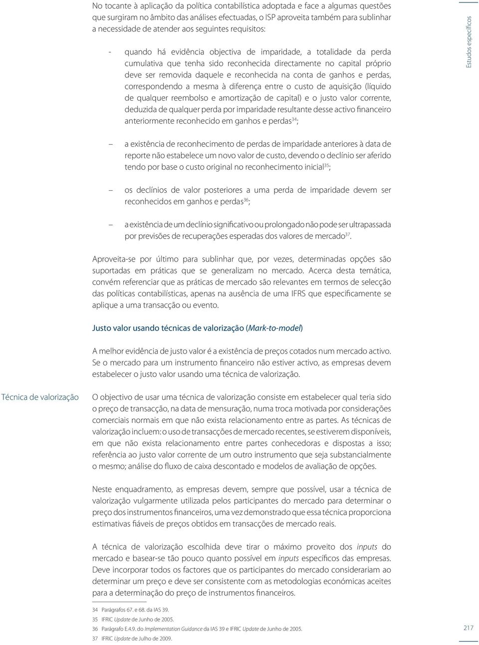 reconhecida na conta de ganhos e perdas, correspondendo a mesma à diferença entre o custo de aquisição (líquido de qualquer reembolso e amortização de capital) e o justo valor corrente, deduzida de