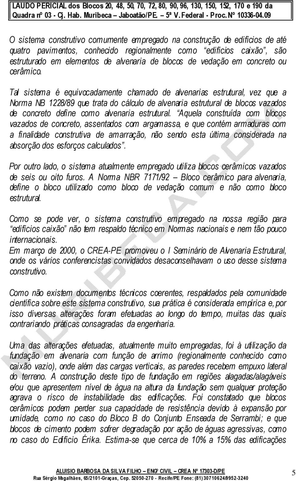 Tal sistema é equivocadamente chamado de alvenarias estrutural, vez que a Norma NB 1228/89 que trata do cálculo de alvenaria estrutural de blocos vazados de concreto define como alvenaria estrutural.